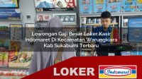 lowongan gaji besar loker kasir indomaret di kecamatan warungkiara kab sukabumi terbaru 1755952938