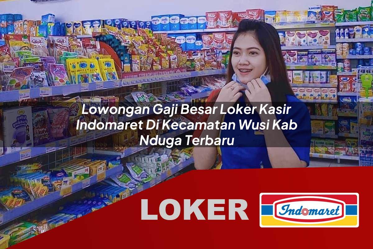 lowongan gaji besar loker kasir indomaret di kecamatan wusi kab nduga terbaru 1755646459