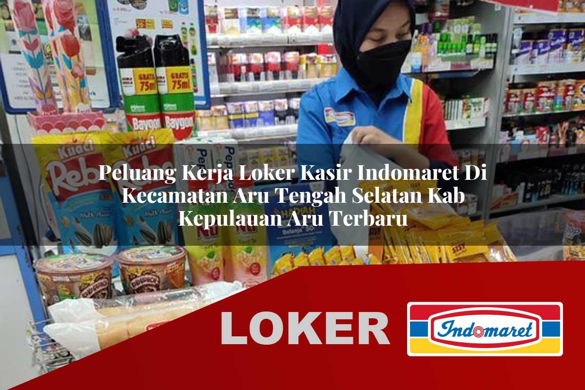 peluang kerja loker kasir indomaret di kecamatan aru tengah selatan kab kepulauan aru terbaru 1755535043