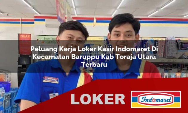 peluang kerja loker kasir indomaret di kecamatan baruppu kab toraja utara terbaru 1755546859