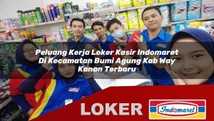 peluang kerja loker kasir indomaret di kecamatan bumi agung kab way kanan terbaru 1755871101