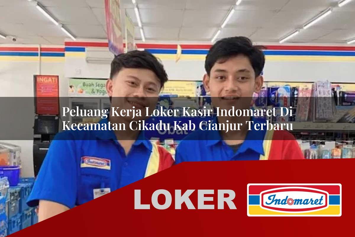 peluang kerja loker kasir indomaret di kecamatan cikadu kab cianjur terbaru 1755540830