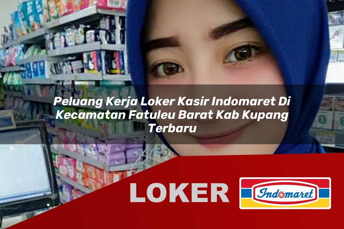 peluang kerja loker kasir indomaret di kecamatan fatuleu barat kab kupang terbaru 1755923953