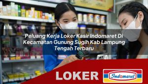 peluang kerja loker kasir indomaret di kecamatan gunung sugih kab lampung tengah terbaru 1756051699