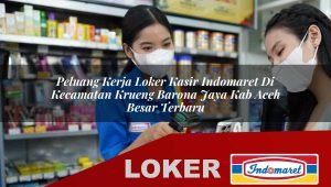 peluang kerja loker kasir indomaret di kecamatan krueng barona jaya kab aceh besar terbaru 1755856099