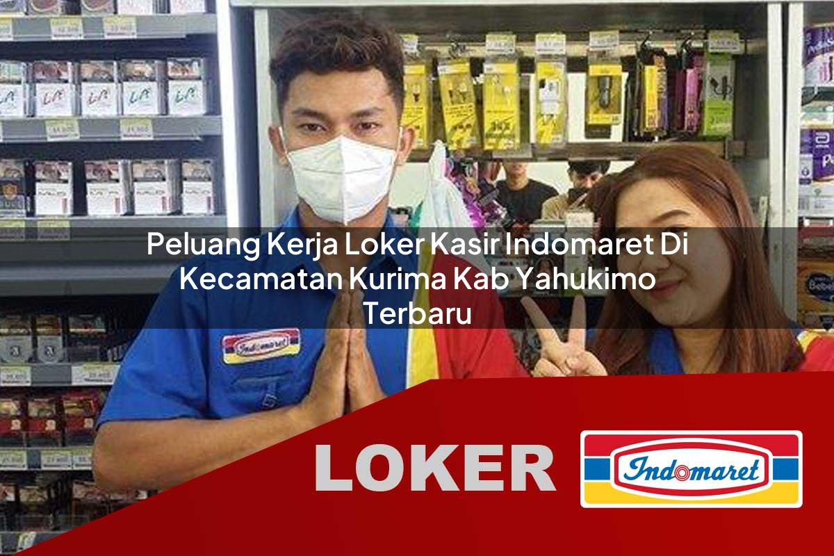 peluang kerja loker kasir indomaret di kecamatan kurima kab yahukimo terbaru 1755979817