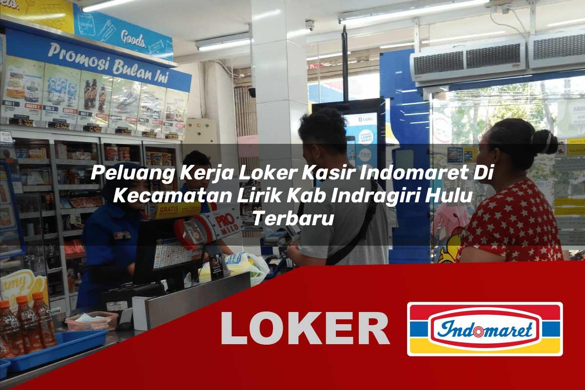 peluang kerja loker kasir indomaret di kecamatan lirik kab indragiri hulu terbaru 1755904578