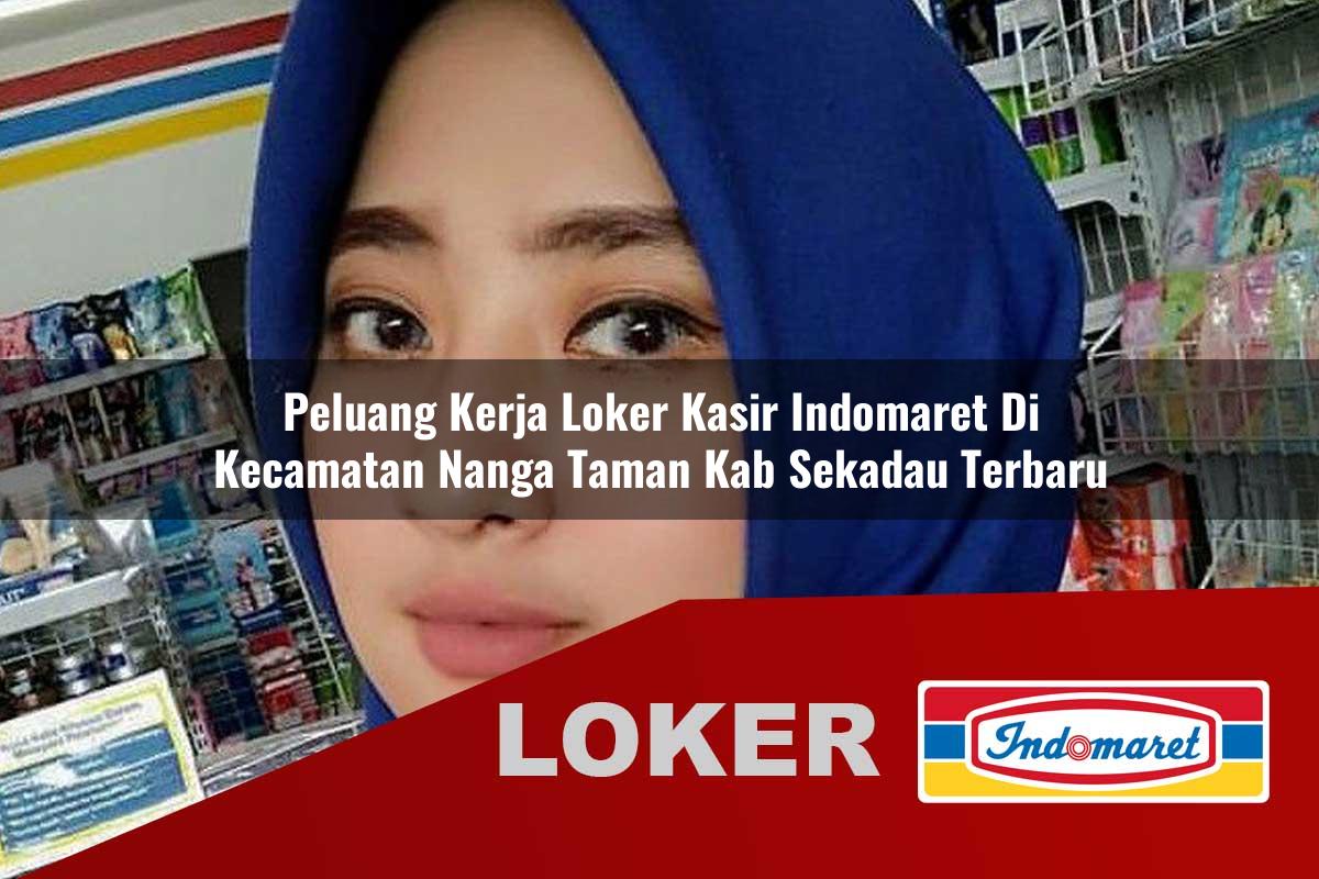 peluang kerja loker kasir indomaret di kecamatan nanga taman kab sekadau terbaru 1755945116