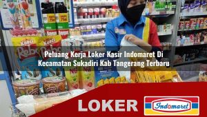 peluang kerja loker kasir indomaret di kecamatan sukadiri kab tangerang terbaru 1756007058