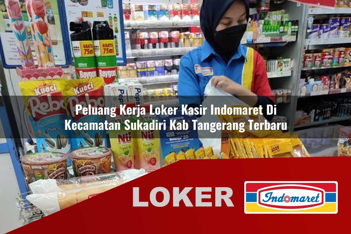 peluang kerja loker kasir indomaret di kecamatan sukadiri kab tangerang terbaru 1756007058