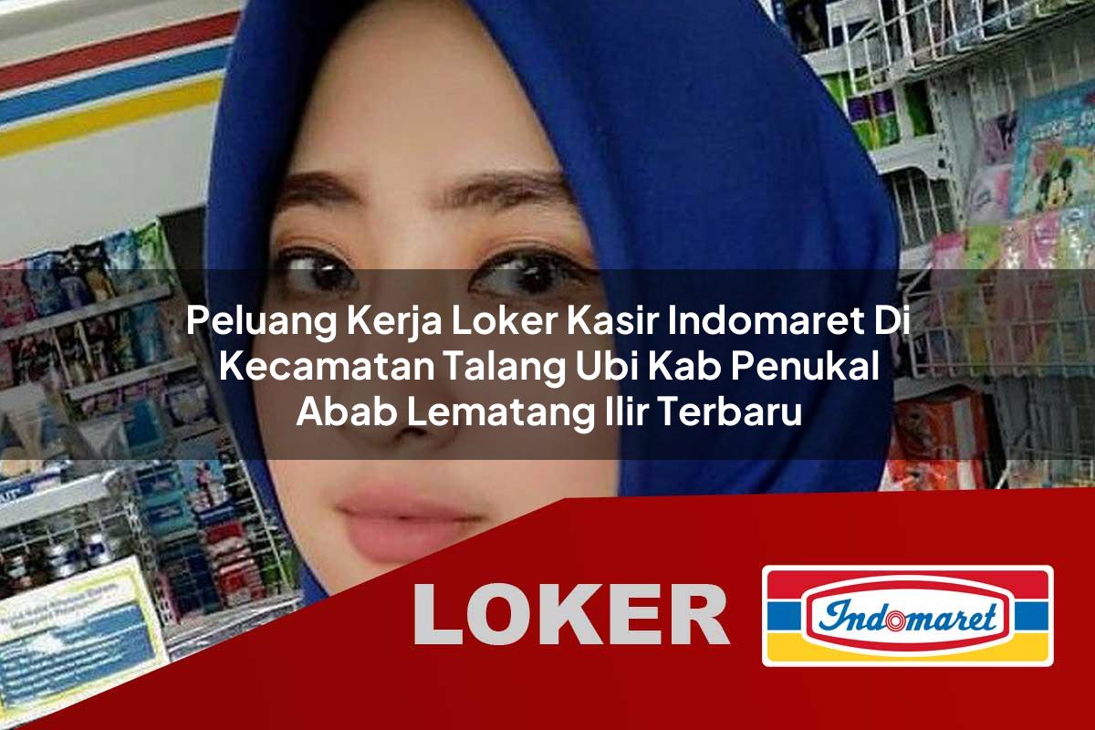 peluang kerja loker kasir indomaret di kecamatan talang ubi kab penukal abab lematang ilir terbaru 1755967428