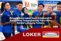 peluang kerja loker kasir indomaret di kecamatan tanjungkarang timur kota bandar lampung terbaru 1755582019