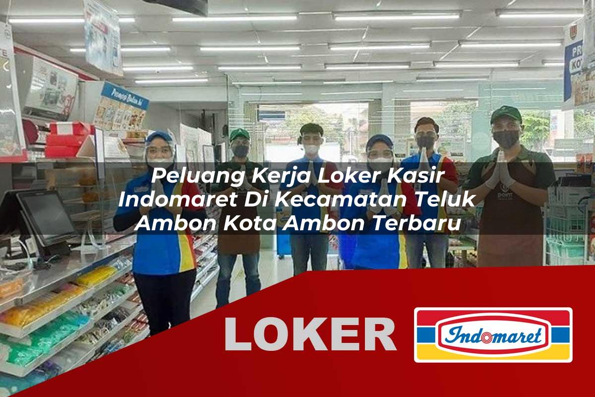 peluang kerja loker kasir indomaret di kecamatan teluk ambon kota ambon terbaru 1755915497