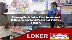 peluang kerja loker kasir indomaret di kecamatan teluk patipi kab fak fak terbaru 1755863538
