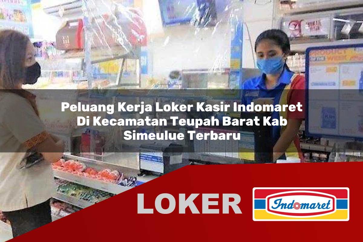 peluang kerja loker kasir indomaret di kecamatan teupah barat kab simeulue terbaru 1755972114