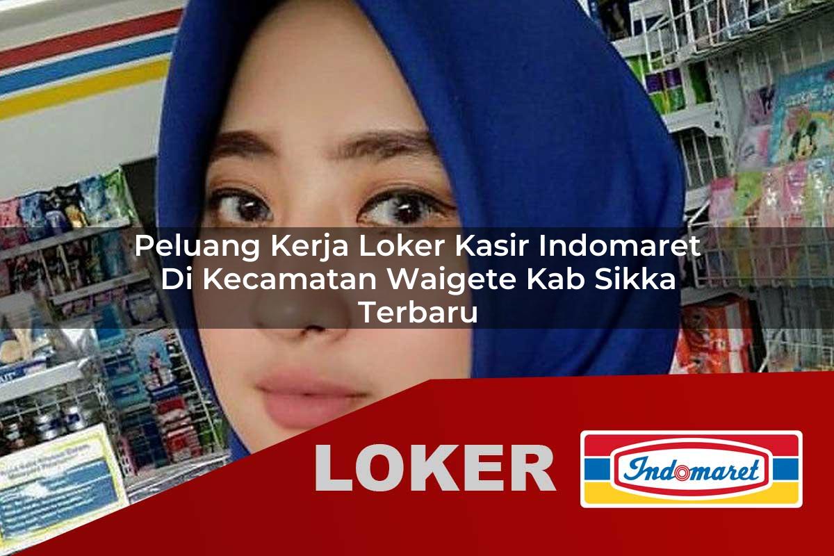 peluang kerja loker kasir indomaret di kecamatan waigete kab sikka terbaru 1755549701