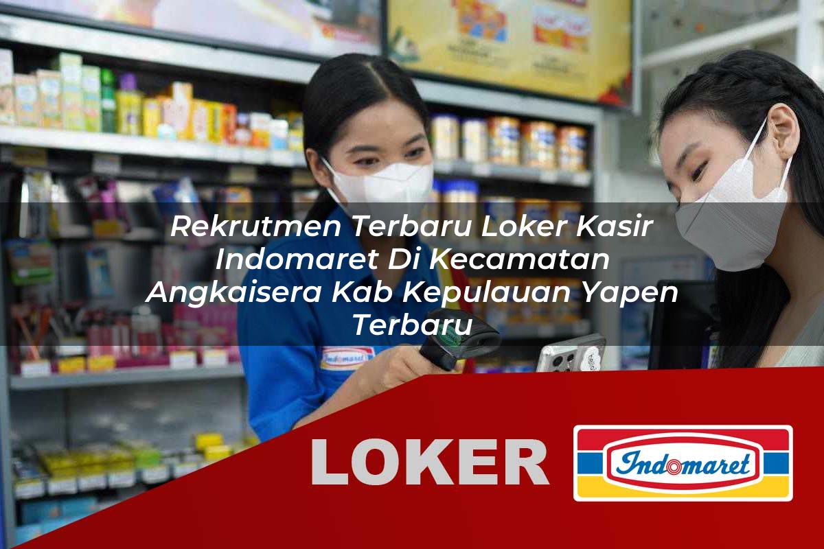 rekrutmen terbaru loker kasir indomaret di kecamatan angkaisera kab kepulauan yapen terbaru 1755904430