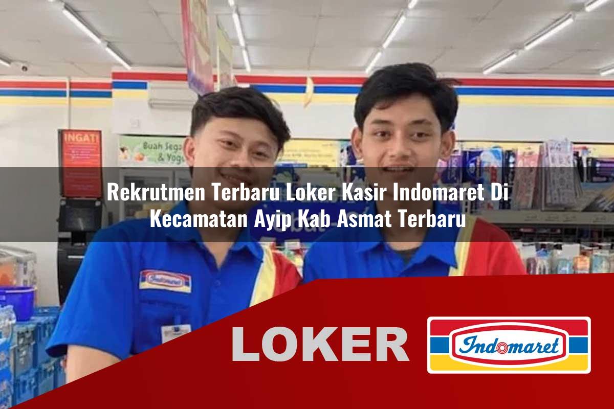 rekrutmen terbaru loker kasir indomaret di kecamatan ayip kab asmat terbaru 1755810463