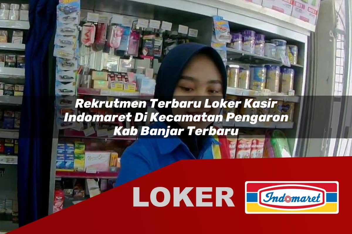 rekrutmen terbaru loker kasir indomaret di kecamatan pengaron kab banjar terbaru 1755994997