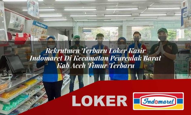 rekrutmen terbaru loker kasir indomaret di kecamatan peureulak barat kab aceh timur terbaru 1755566899
