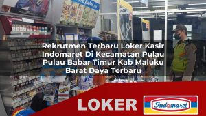 rekrutmen terbaru loker kasir indomaret di kecamatan pulau pulau babar timur kab maluku barat daya terbaru 1756014497