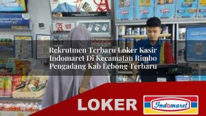 rekrutmen terbaru loker kasir indomaret di kecamatan rimbo pengadang kab lebong terbaru 1755846258