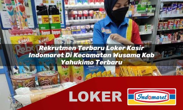 rekrutmen terbaru loker kasir indomaret di kecamatan wusama kab yahukimo terbaru 1755562459