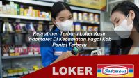 rekrutmen terbaru loker kasir indomaret di kecamatan yagai kab paniai terbaru 1756009183