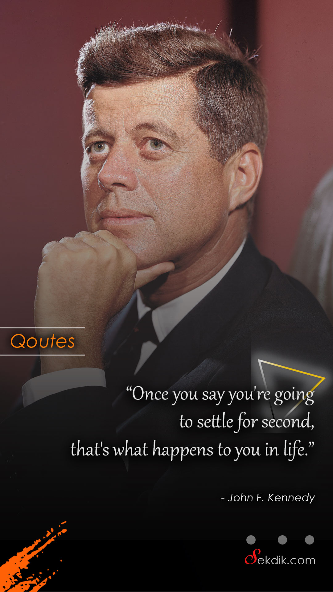 Once you say you're going to settle for second, that's what happens to you in life. 1 John F. Kennedy